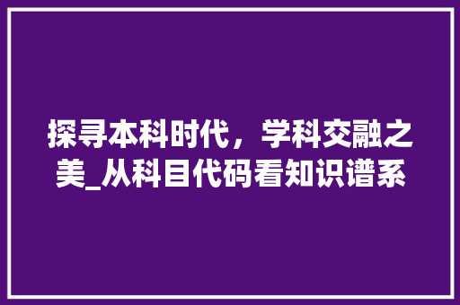 探寻本科时代，学科交融之美_从科目代码看知识谱系