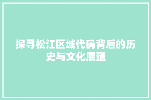 探寻松江区域代码背后的历史与文化底蕴