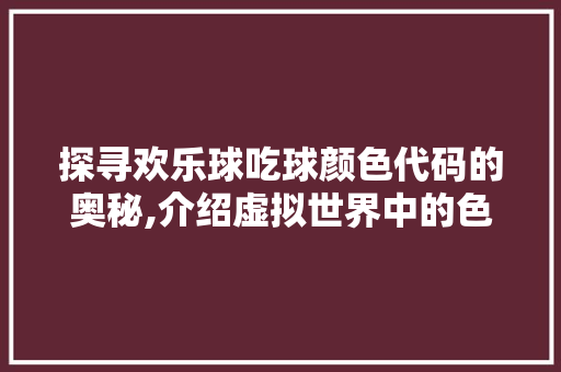 探寻欢乐球吃球颜色代码的奥秘,介绍虚拟世界中的色彩语言 CSS