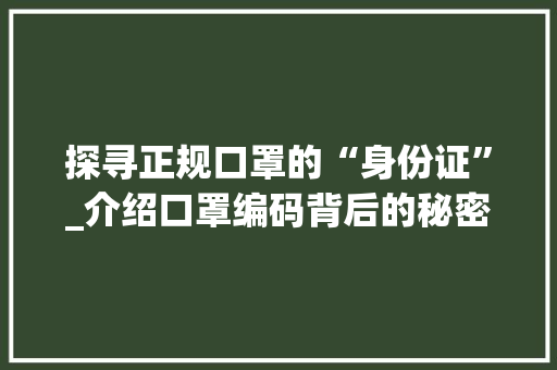 探寻正规口罩的“身份证”_介绍口罩编码背后的秘密