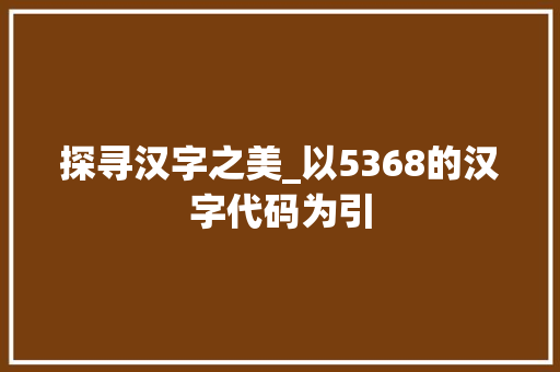 探寻汉字之美_以5368的汉字代码为引