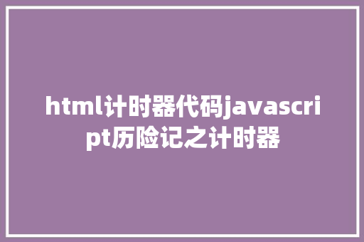 html计时器代码javascript历险记之计时器 GraphQL