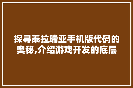 探寻泰拉瑞亚手机版代码的奥秘,介绍游戏开发的底层逻辑