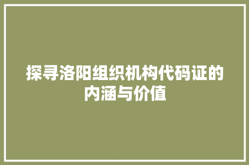 探寻洛阳组织机构代码证的内涵与价值