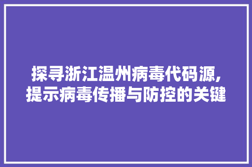 探寻浙江温州病毒代码源,提示病毒传播与防控的关键