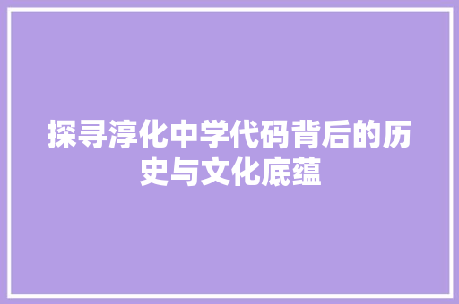 探寻淳化中学代码背后的历史与文化底蕴