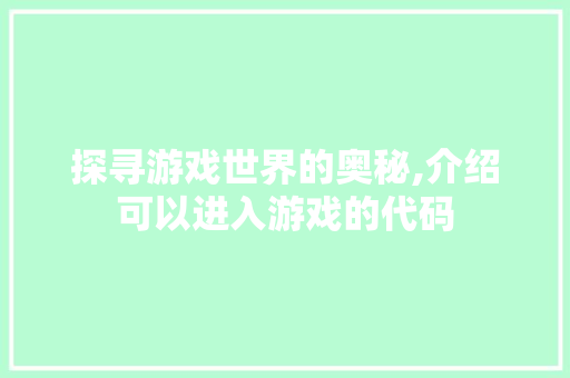 探寻游戏世界的奥秘,介绍可以进入游戏的代码