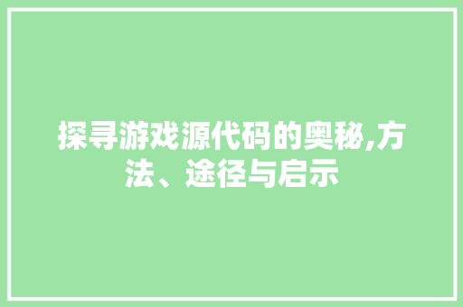 探寻游戏源代码的奥秘,方法、途径与启示