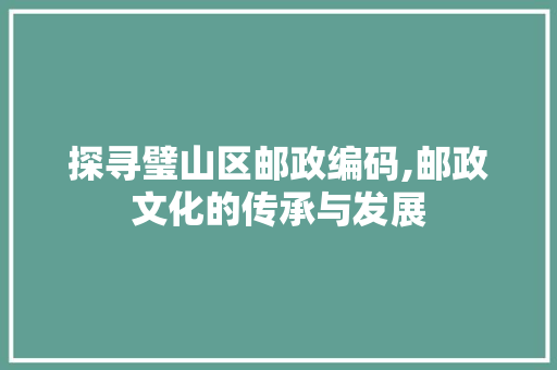 探寻璧山区邮政编码,邮政文化的传承与发展