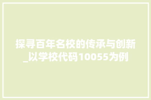 探寻百年名校的传承与创新_以学校代码10055为例