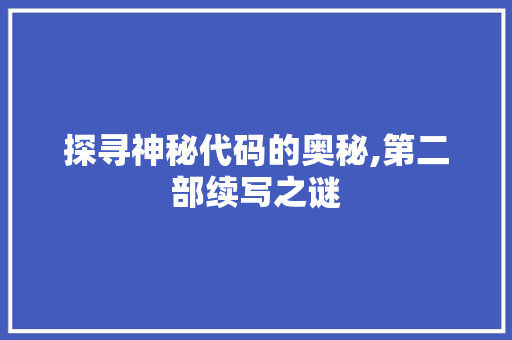 探寻神秘代码的奥秘,第二部续写之谜