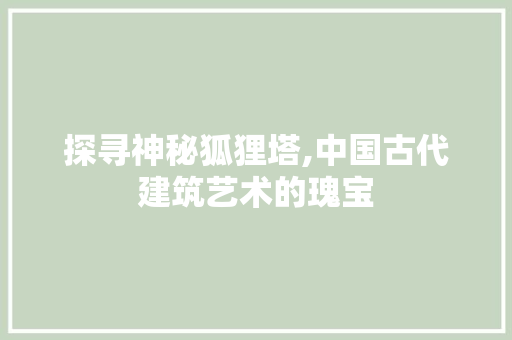 探寻神秘狐狸塔,中国古代建筑艺术的瑰宝