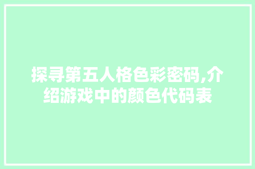 探寻第五人格色彩密码,介绍游戏中的颜色代码表