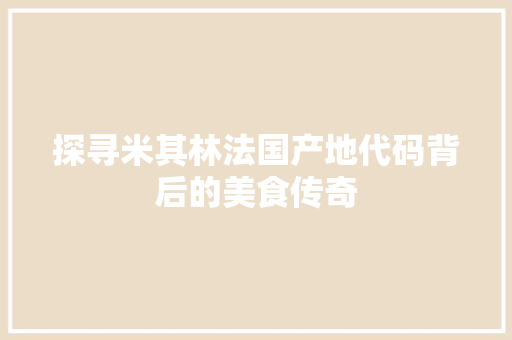 探寻米其林法国产地代码背后的美食传奇