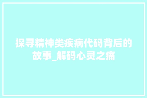 探寻精神类疾病代码背后的故事_解码心灵之痛