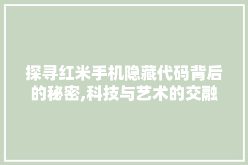 探寻红米手机隐藏代码背后的秘密,科技与艺术的交融