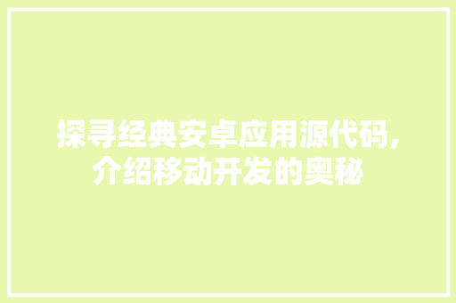 探寻经典安卓应用源代码,介绍移动开发的奥秘