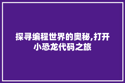 探寻编程世界的奥秘,打开小恐龙代码之旅