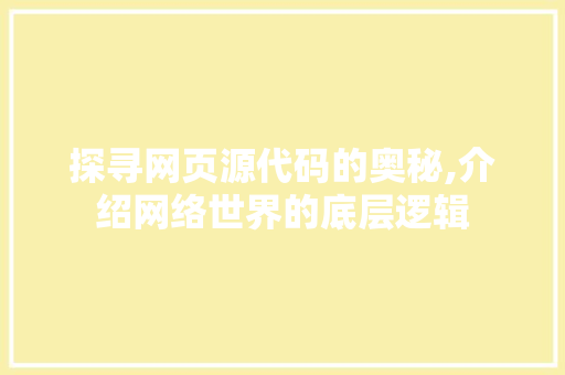 探寻网页源代码的奥秘,介绍网络世界的底层逻辑