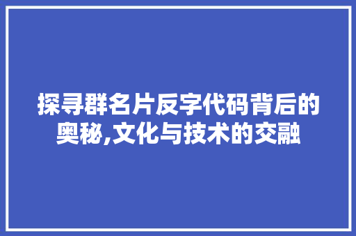 探寻群名片反字代码背后的奥秘,文化与技术的交融 jQuery