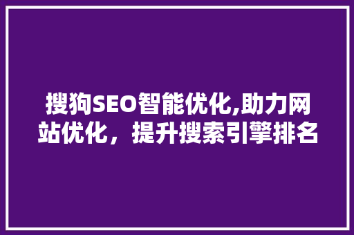 搜狗SEO智能优化,助力网站优化，提升搜索引擎排名