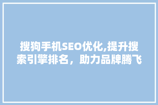 搜狗手机SEO优化,提升搜索引擎排名，助力品牌腾飞