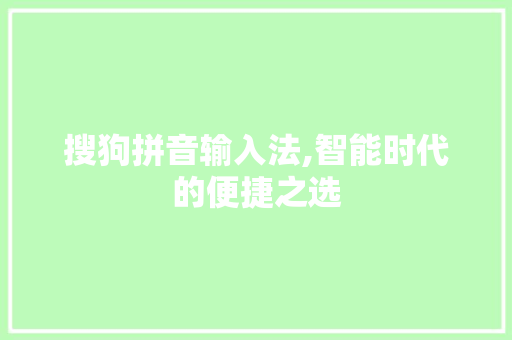 搜狗拼音输入法,智能时代的便捷之选