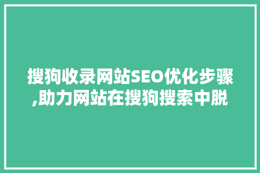 搜狗收录网站SEO优化步骤,助力网站在搜狗搜索中脱颖而出