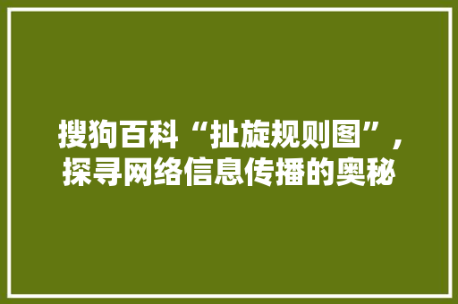 搜狗百科“扯旋规则图”,探寻网络信息传播的奥秘