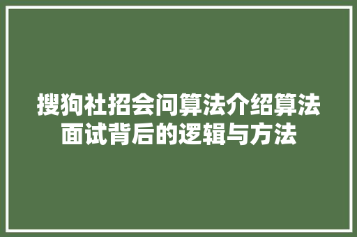 搜狗社招会问算法介绍算法面试背后的逻辑与方法