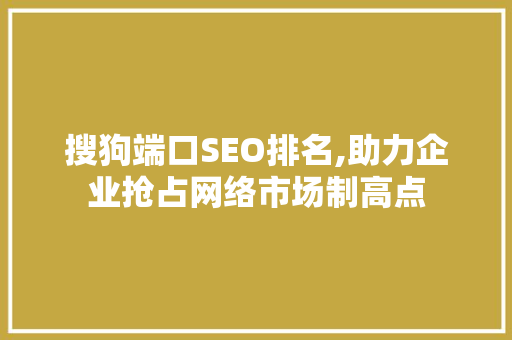 搜狗端口SEO排名,助力企业抢占网络市场制高点