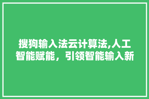 搜狗输入法云计算法,人工智能赋能，引领智能输入新纪元