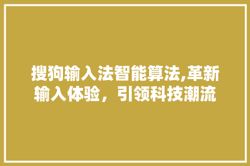 搜狗输入法智能算法,革新输入体验，引领科技潮流