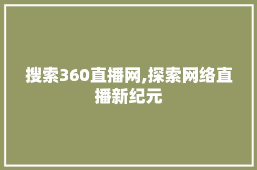 搜索360直播网,探索网络直播新纪元