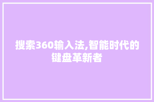 搜索360输入法,智能时代的键盘革新者