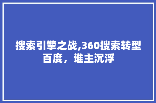 搜索引擎之战,360搜索转型百度，谁主沉浮