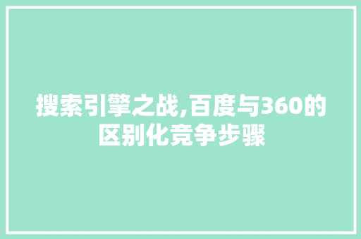 搜索引擎之战,百度与360的区别化竞争步骤