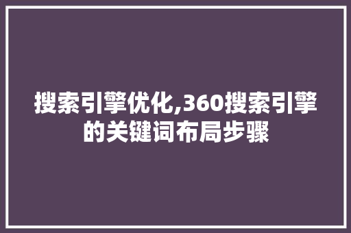 搜索引擎优化,360搜索引擎的关键词布局步骤