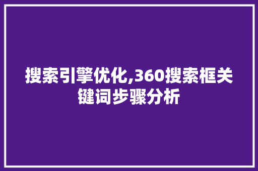 搜索引擎优化,360搜索框关键词步骤分析