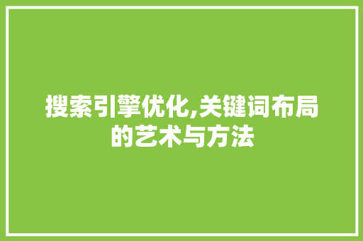 搜索引擎优化,关键词布局的艺术与方法