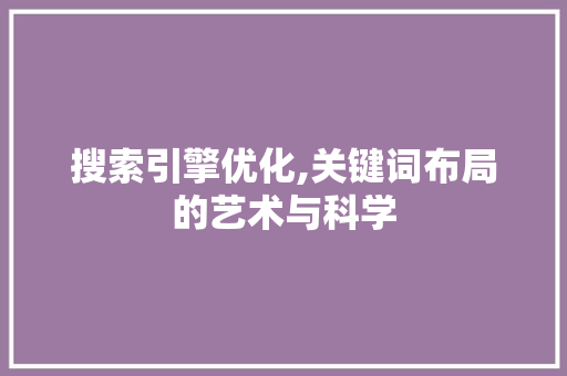 搜索引擎优化,关键词布局的艺术与科学