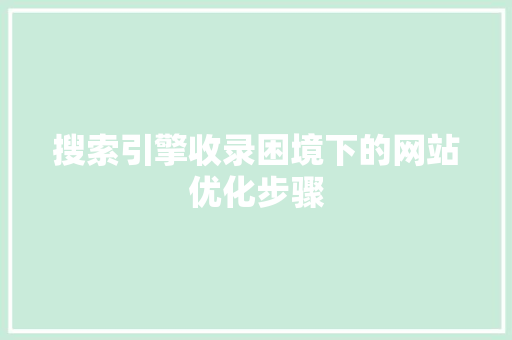 搜索引擎收录困境下的网站优化步骤