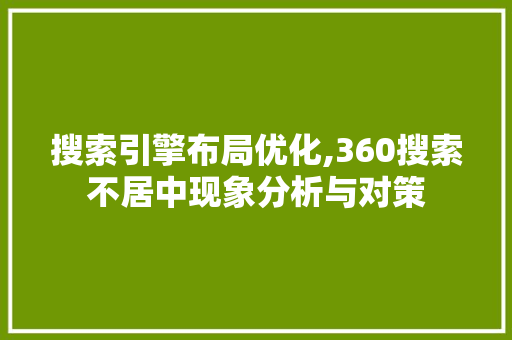 搜索引擎布局优化,360搜索不居中现象分析与对策