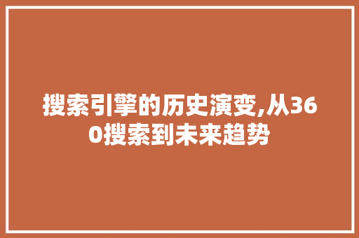 搜索引擎的历史演变,从360搜索到未来趋势