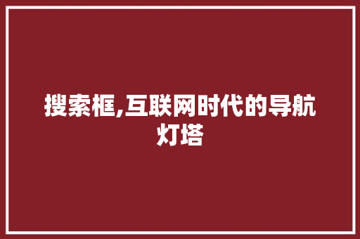 搜索框,互联网时代的导航灯塔