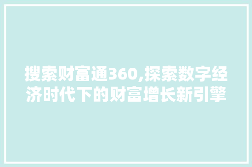 搜索财富通360,探索数字经济时代下的财富增长新引擎