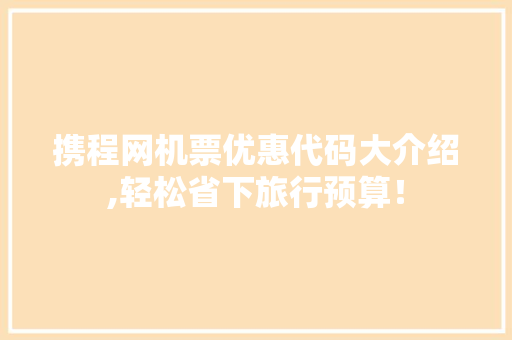 携程网机票优惠代码大介绍,轻松省下旅行预算！