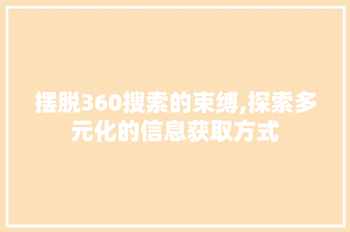 摆脱360搜索的束缚,探索多元化的信息获取方式