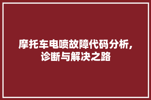 摩托车电喷故障代码分析,诊断与解决之路