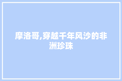 摩洛哥,穿越千年风沙的非洲珍珠